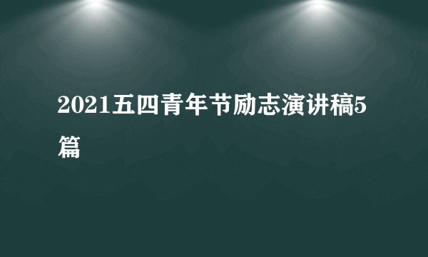 2021五四青年节励志演讲稿5篇