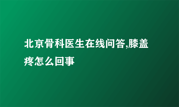 北京骨科医生在线问答,膝盖疼怎么回事