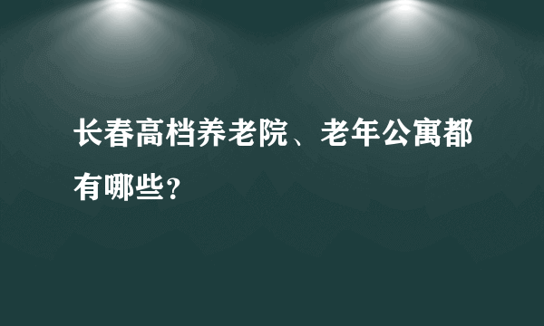 长春高档养老院、老年公寓都有哪些？