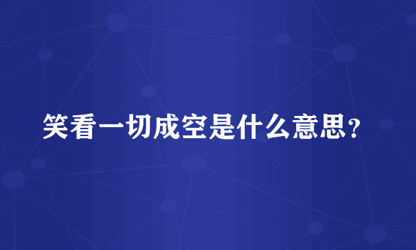 笑看一切成空是什么意思？