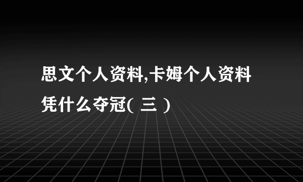 思文个人资料,卡姆个人资料凭什么夺冠( 三 )