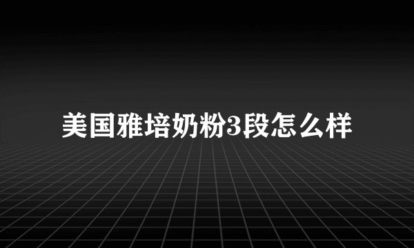 美国雅培奶粉3段怎么样