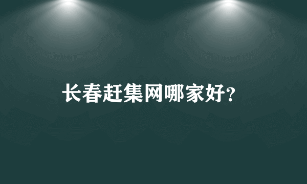 长春赶集网哪家好？