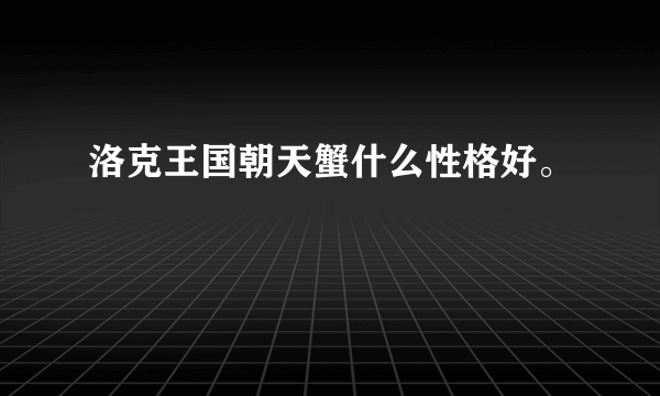 洛克王国朝天蟹什么性格好。