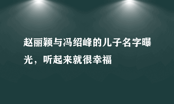 赵丽颖与冯绍峰的儿子名字曝光，听起来就很幸福