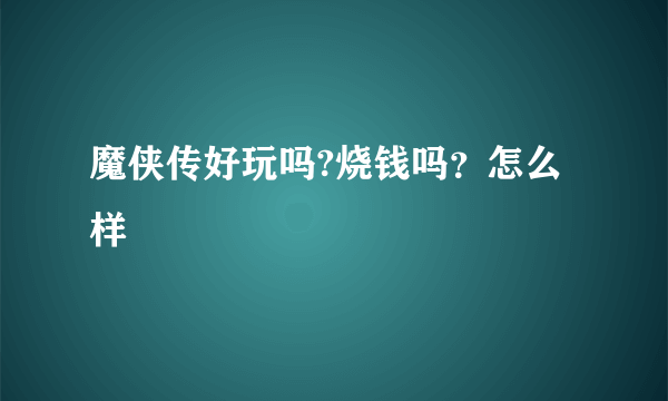 魔侠传好玩吗?烧钱吗？怎么样