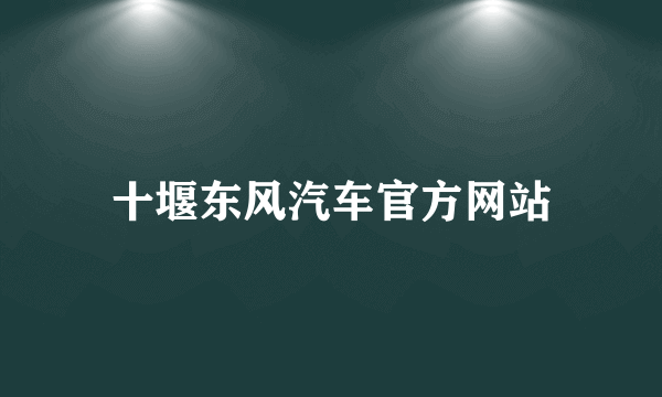 十堰东风汽车官方网站