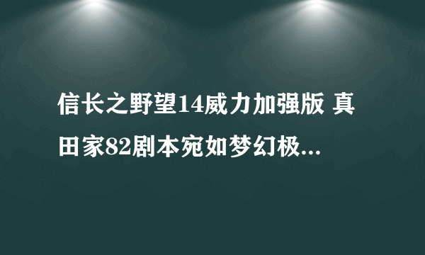 信长之野望14威力加强版 真田家82剧本宛如梦幻极限难度战国传图文战报