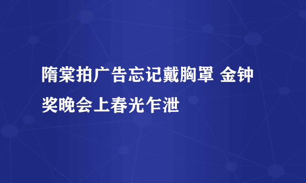 隋棠拍广告忘记戴胸罩 金钟奖晚会上春光乍泄