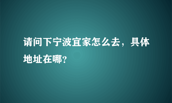 请问下宁波宜家怎么去，具体地址在哪？