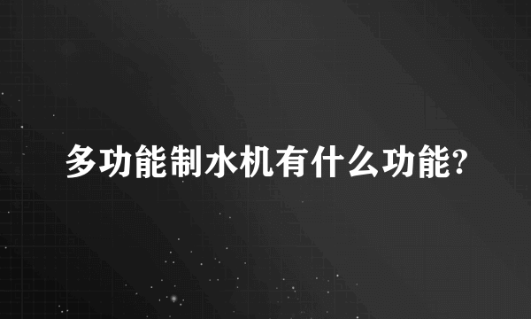 多功能制水机有什么功能?