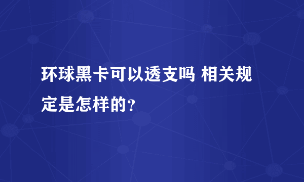 环球黑卡可以透支吗 相关规定是怎样的？