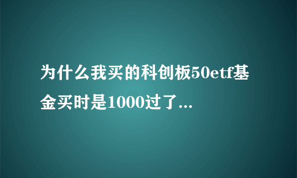 为什么我买的科创板50etf基金买时是1000过了两天市值是266元了呢？