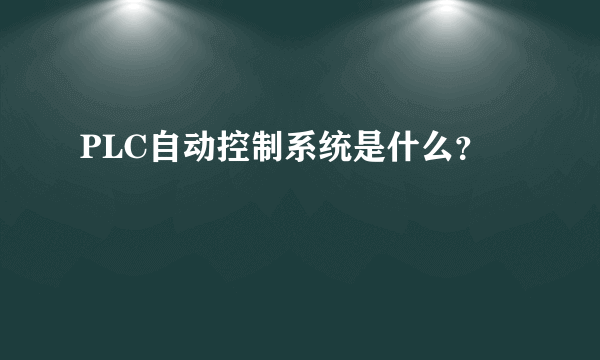 PLC自动控制系统是什么？