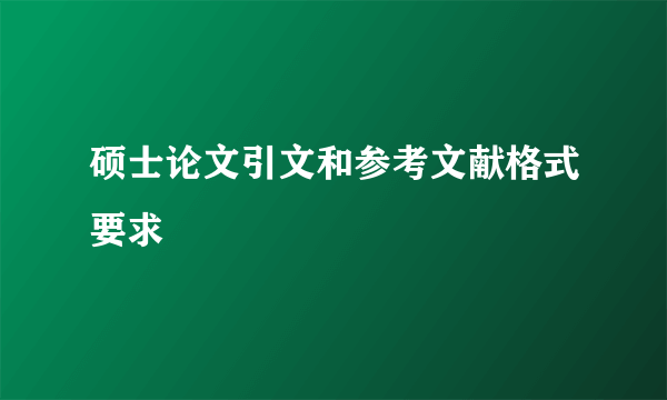 硕士论文引文和参考文献格式要求