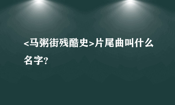 <马粥街残酷史>片尾曲叫什么名字？