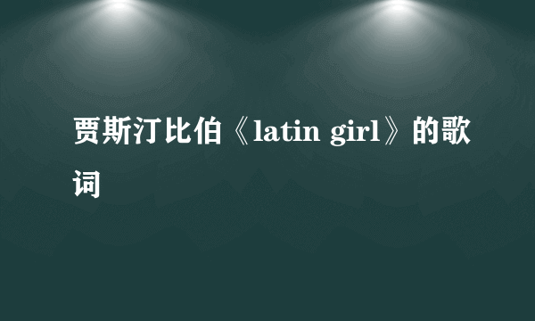 贾斯汀比伯《latin girl》的歌词