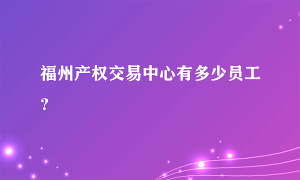 福州产权交易中心有多少员工？