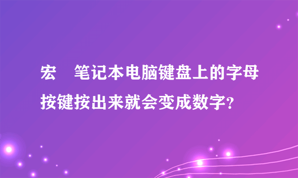 宏碁笔记本电脑键盘上的字母按键按出来就会变成数字？