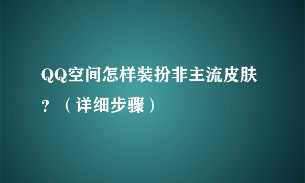 QQ空间怎样装扮非主流皮肤？（详细步骤）