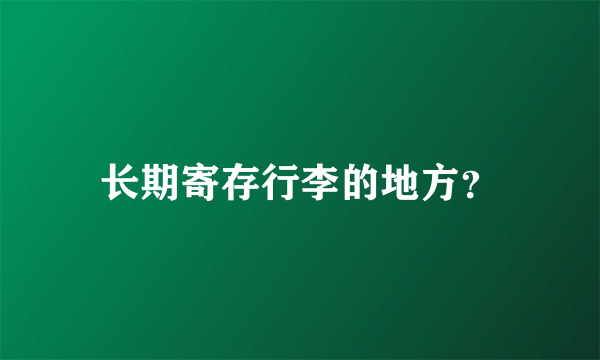 长期寄存行李的地方？