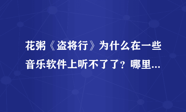 花粥《盗将行》为什么在一些音乐软件上听不了了？哪里可以听？