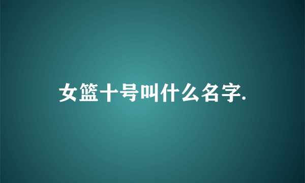 女篮十号叫什么名字.