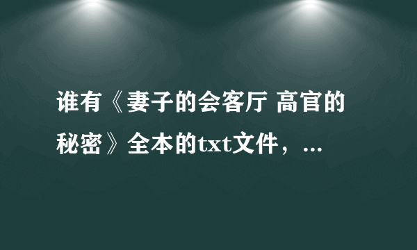 谁有《妻子的会客厅 高官的秘密》全本的txt文件，各位大神给一份呗