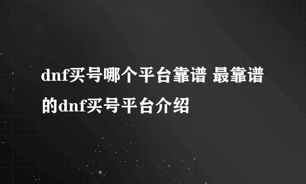 dnf买号哪个平台靠谱 最靠谱的dnf买号平台介绍