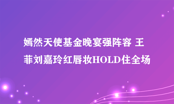 嫣然天使基金晚宴强阵容 王菲刘嘉玲红唇妆HOLD住全场