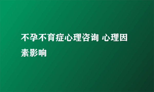 不孕不育症心理咨询 心理因素影响