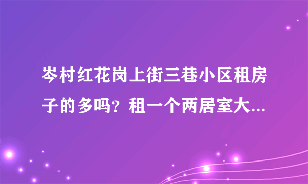 岑村红花岗上街三巷小区租房子的多吗？租一个两居室大概多少钱？