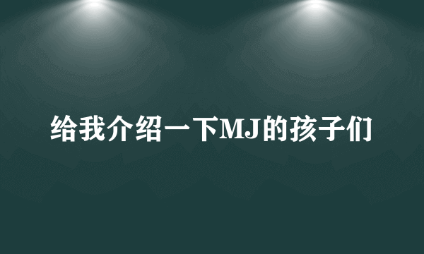 给我介绍一下MJ的孩子们