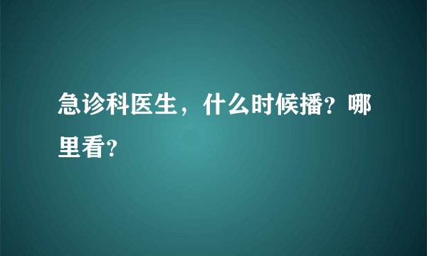 急诊科医生，什么时候播？哪里看？