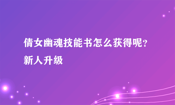 倩女幽魂技能书怎么获得呢？新人升级