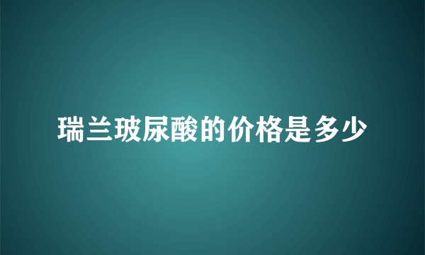 瑞兰玻尿酸的价格是多少