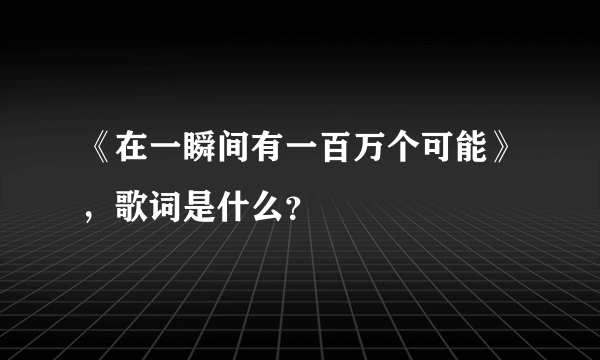 《在一瞬间有一百万个可能》，歌词是什么？