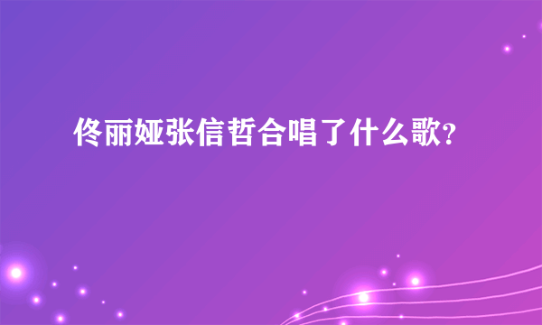 佟丽娅张信哲合唱了什么歌？