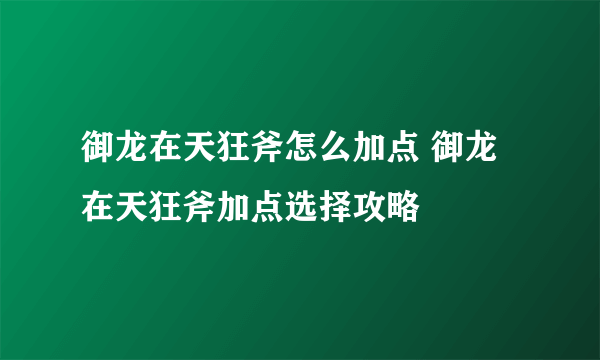 御龙在天狂斧怎么加点 御龙在天狂斧加点选择攻略