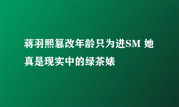 蒋羽熙篡改年龄只为进SM 她真是现实中的绿茶婊