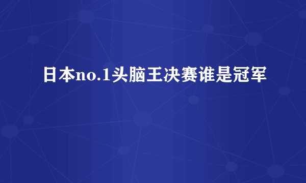 日本no.1头脑王决赛谁是冠军