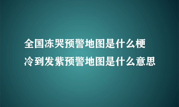 全国冻哭预警地图是什么梗 冷到发紫预警地图是什么意思