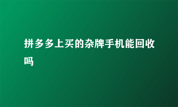 拼多多上买的杂牌手机能回收吗