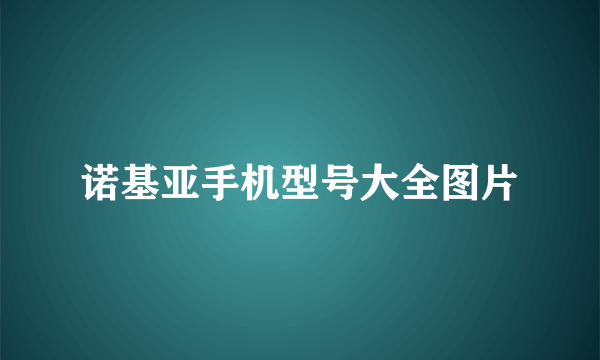 诺基亚手机型号大全图片