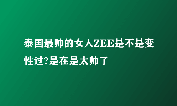 泰国最帅的女人ZEE是不是变性过?是在是太帅了