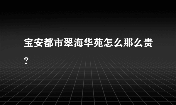 宝安都市翠海华苑怎么那么贵？