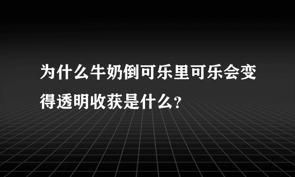 为什么牛奶倒可乐里可乐会变得透明收获是什么？