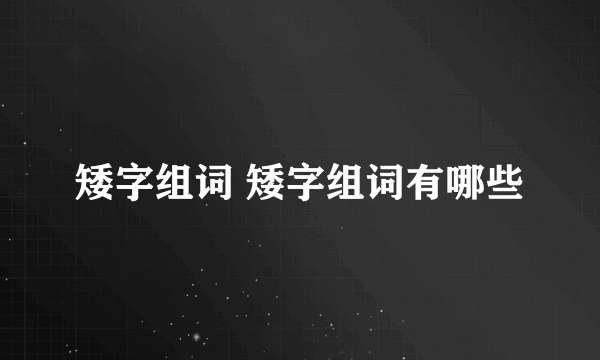 矮字组词 矮字组词有哪些