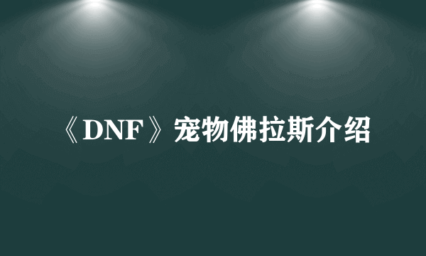 《DNF》宠物佛拉斯介绍