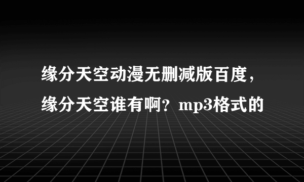 缘分天空动漫无删减版百度，缘分天空谁有啊？mp3格式的